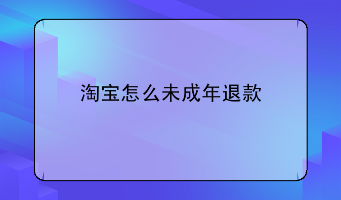 淘宝怎么未成年退款