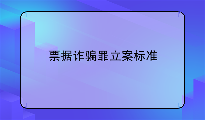 票据诈骗罪立案标准