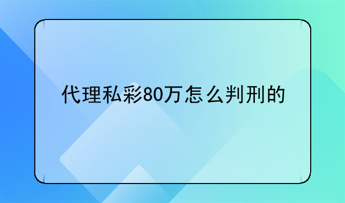 代理私彩80万怎么判刑的