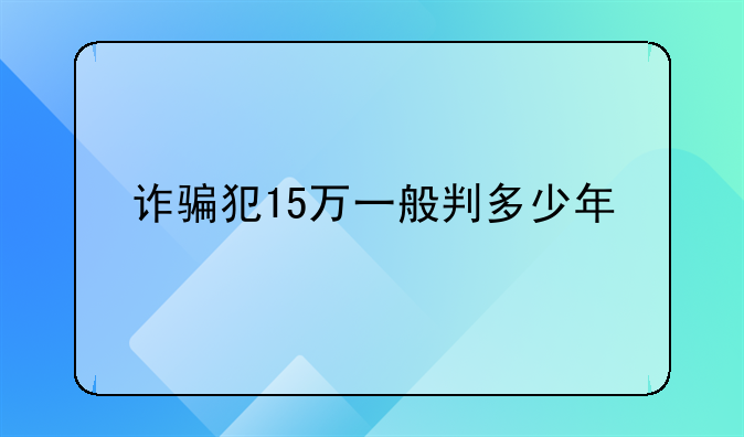 诈骗犯15万一般判多少年