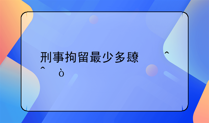 刑事拘留最少多长时间？