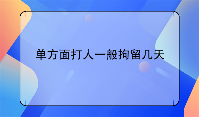 单方面打人一般拘留几天