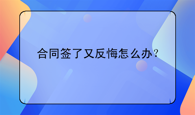 合同签了又反悔怎么办？