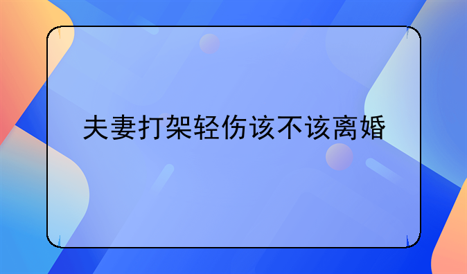 夫妻打架轻伤该不该离婚