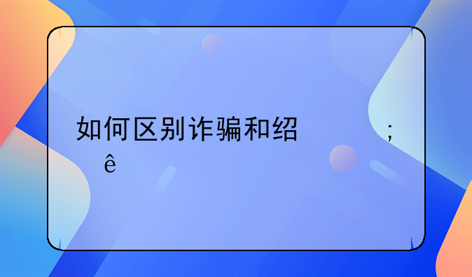 如何区别诈骗和经济纠纷