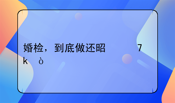 婚检，到底做还是不做？