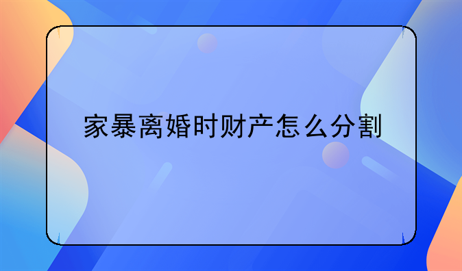家暴离婚时财产怎么分割