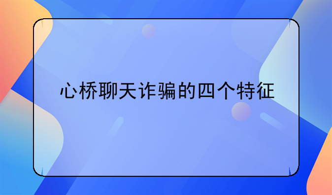 心桥聊天诈骗的四个特征