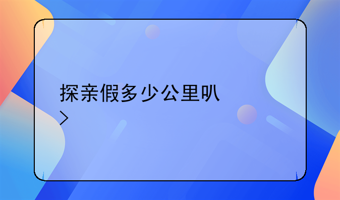 探亲假多少公里可以享受