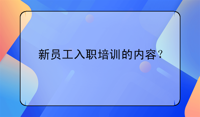 新员工入职培训的内容？