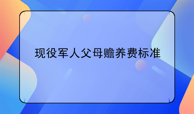 现役军人父母赡养费标准