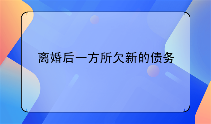 离婚后一方所欠新的债务