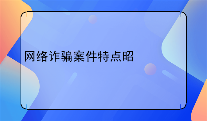 网络诈骗案件特点是什么