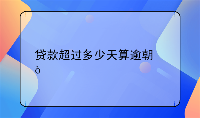 贷款超过多少天算逾期？
