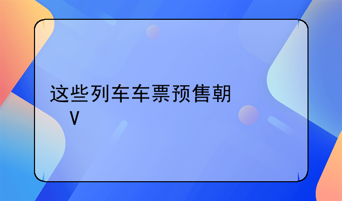 这些列车车票预售期调整
