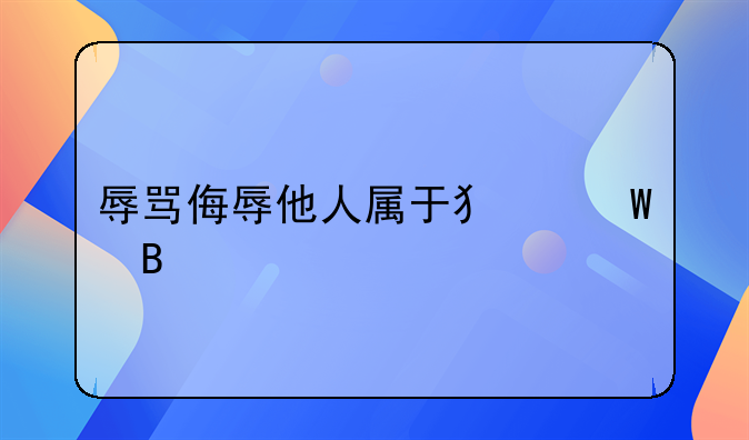 辱骂侮辱他人属于犯法吗