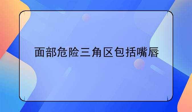 面部危险三角区包括嘴唇