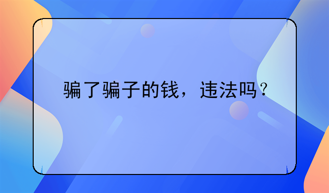 骗了骗子的钱，违法吗？