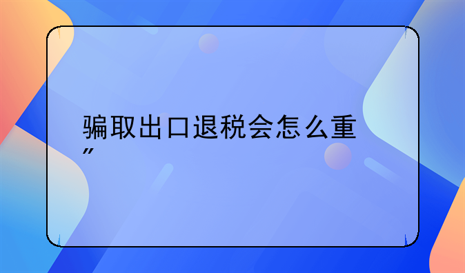 骗取出口退税会怎么量刑
