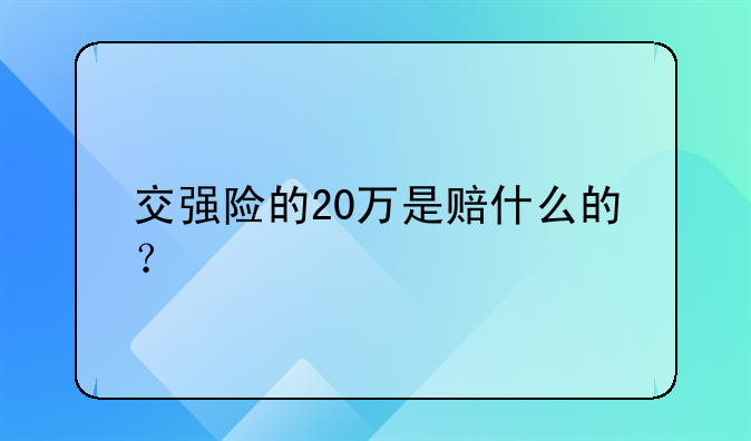 交强险的20万是赔什么的？