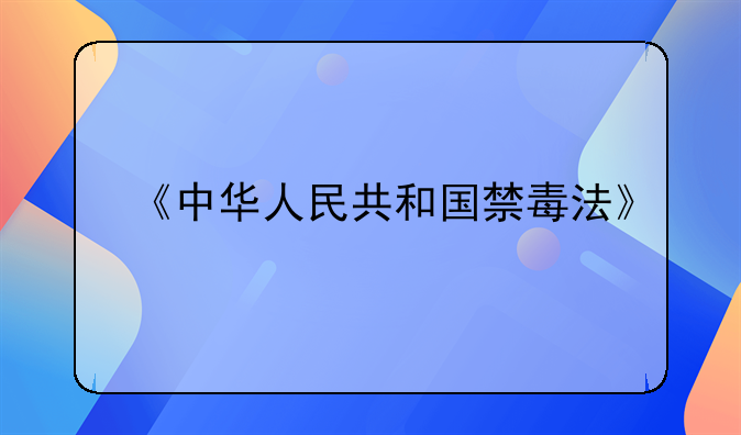 《中华人民共和国禁毒法》