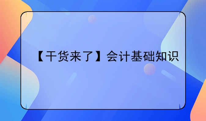 【干货来了】会计基础知识