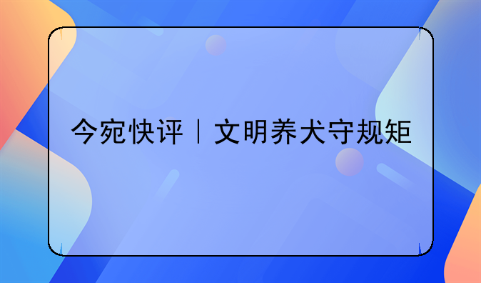 今宛快评｜文明养犬守规矩