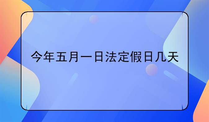 今年五月一日法定假日几天
