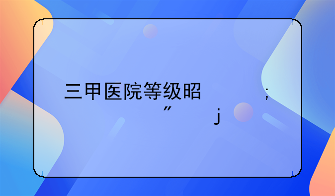 三甲医院等级是怎样评分的