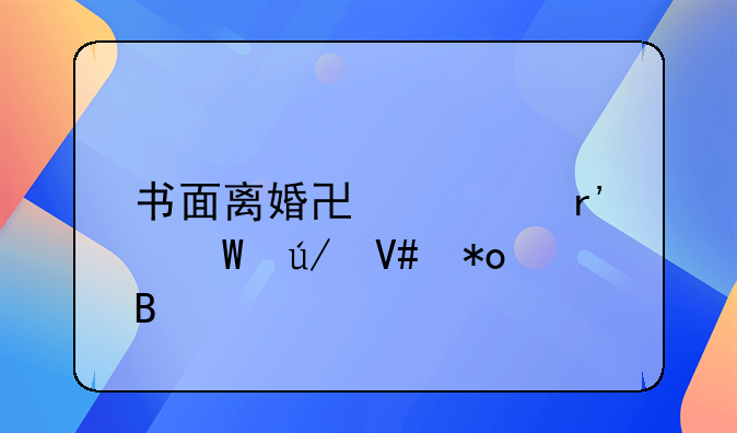 书面离婚协议有法律效力吗
