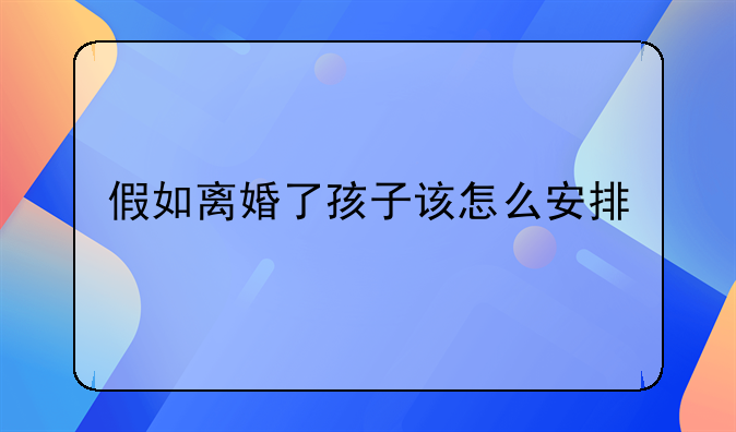 假如离婚了孩子该怎么安排
