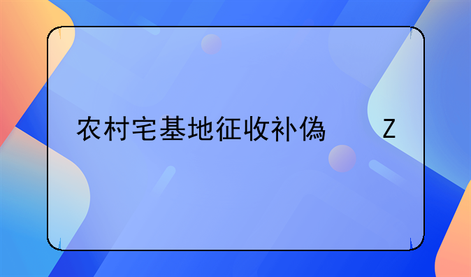 农村宅基地征收补偿新标准
