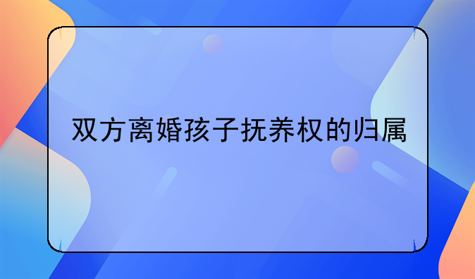 双方离婚孩子抚养权的归属