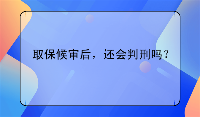 取保候审后，还会判刑吗？