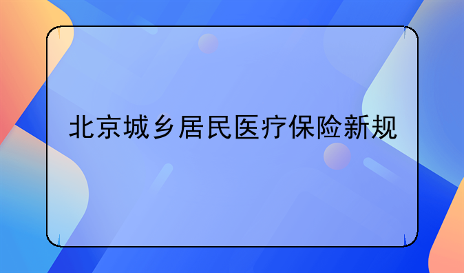 北京城乡居民医疗保险新规