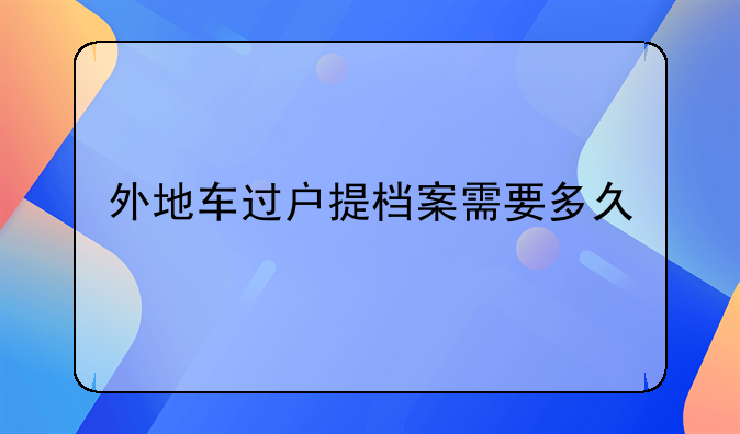 外地车过户提档案需要多久