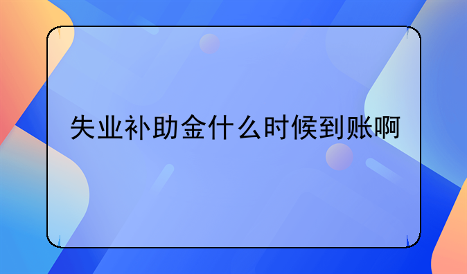 失业补助金什么时候到账啊