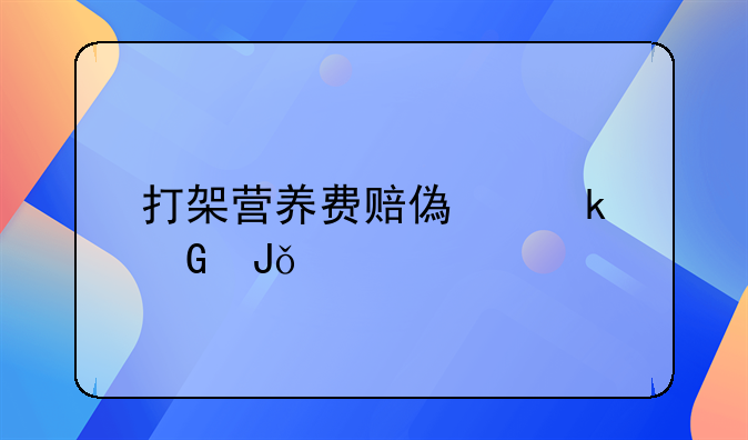 打架营养费赔偿多少钱一天