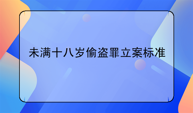 未满十八岁偷盗罪立案标准