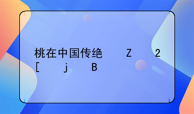 桃在中国传统文化中的含义