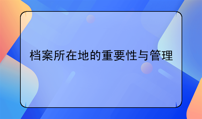 档案所在地的重要性与管理