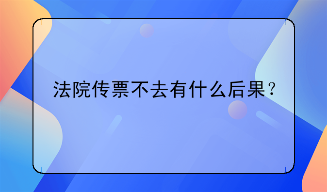 法院传票不去有什么后果？