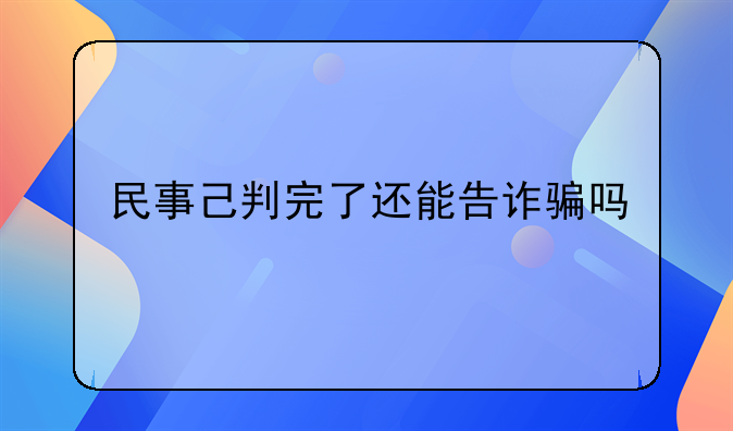 民事己判完了还能告诈骗吗