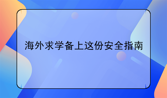 海外求学备上这份安全指南