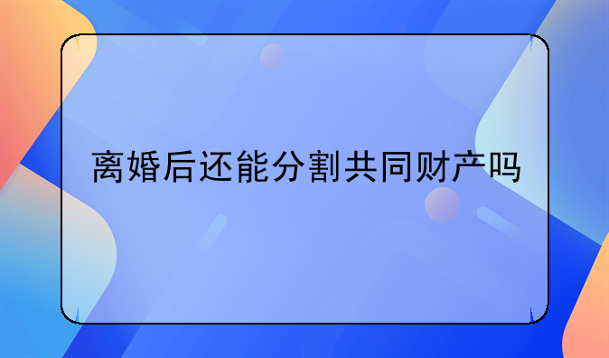 离婚后还能分割共同财产吗