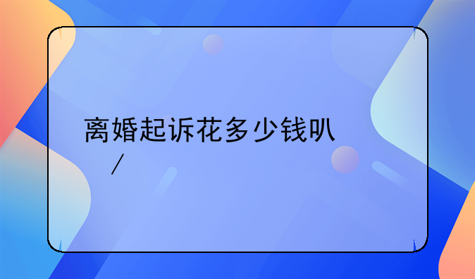 离婚起诉花多少钱可以立案