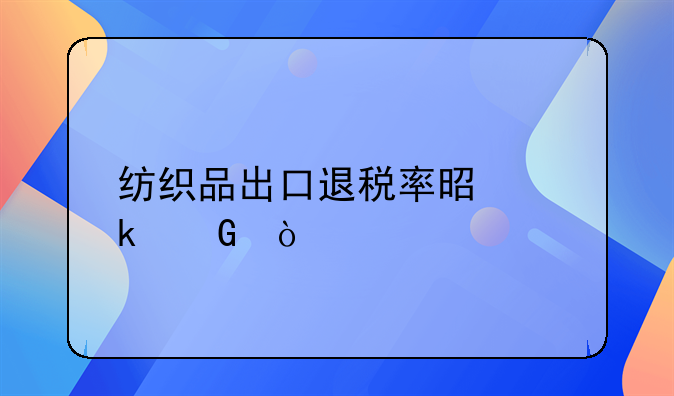 纺织品出口退税率是多少？