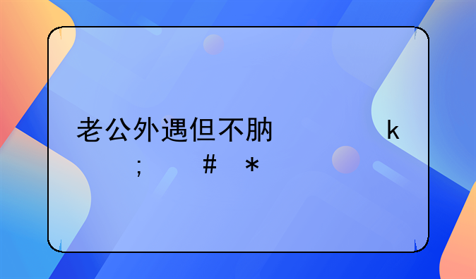 老公外遇但不肯离婚怎么办