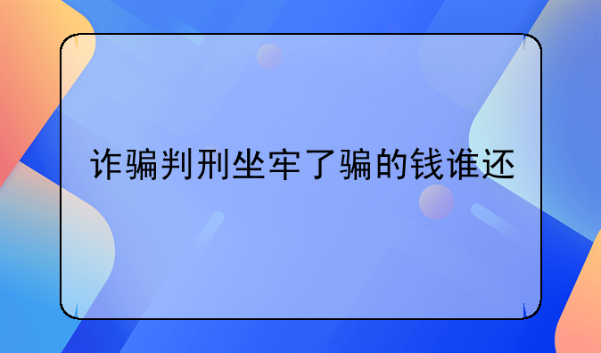 诈骗判刑坐牢了骗的钱谁还