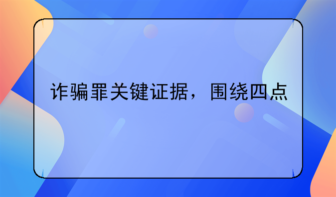 诈骗罪关键证据，围绕四点